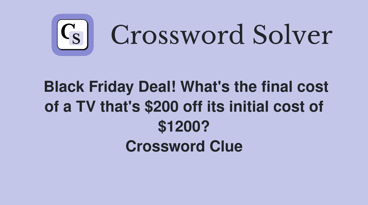 Black Friday Deal! What's the final cost of a TV that's $200 off its initial cost of $1200? Crossword Clue