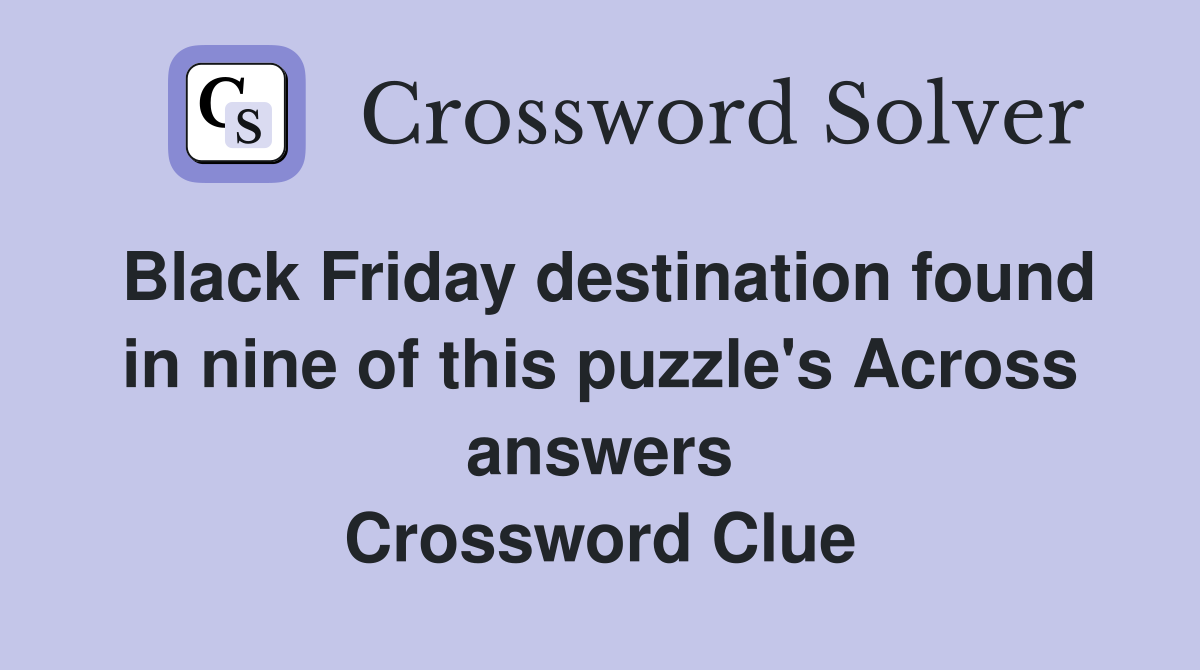 Black Friday destination found in nine of this puzzle's Across answers Crossword Clue