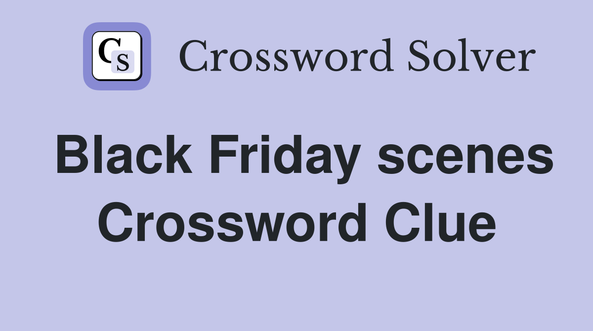 Black Friday scenes Crossword Clue