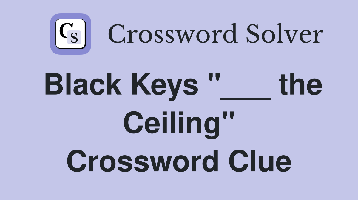 Black Keys "___ the Ceiling" Crossword Clue
