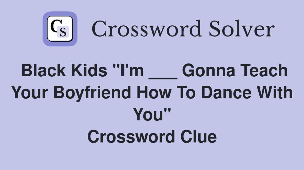 Black Kids "I'm ___ Gonna Teach Your Boyfriend How To Dance With You" Crossword Clue