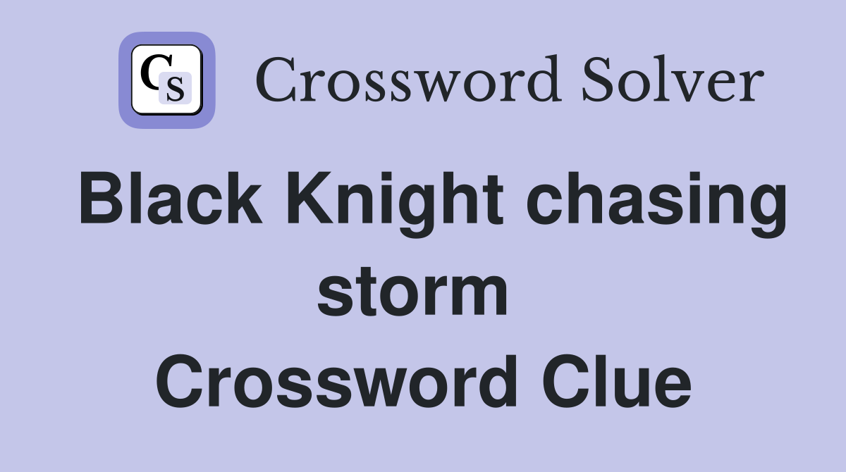 Black Knight chasing storm  Crossword Clue