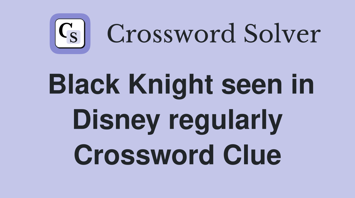Black Knight seen in Disney regularly Crossword Clue