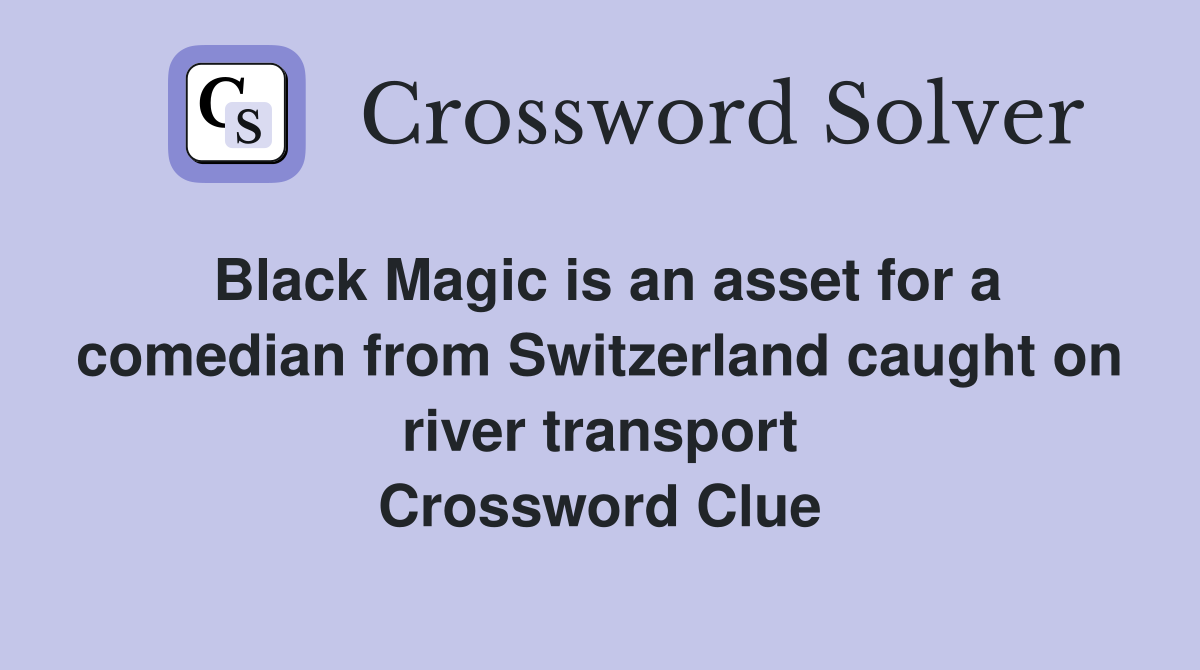 Black Magic is an asset for a comedian from Switzerland caught on river transport Crossword Clue