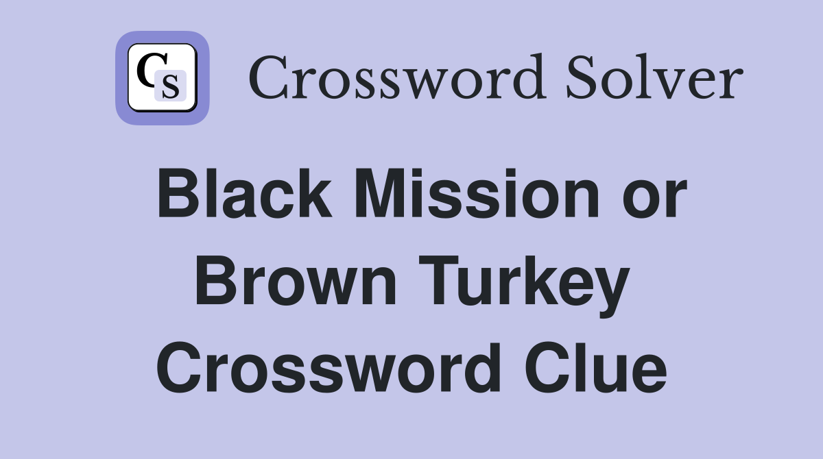 Black Mission or Brown Turkey Crossword Clue