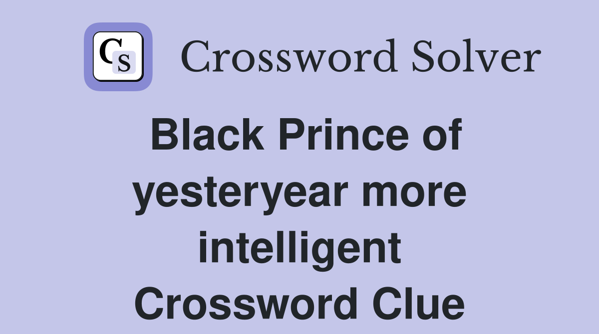 Black Prince of yesteryear more intelligent Crossword Clue
