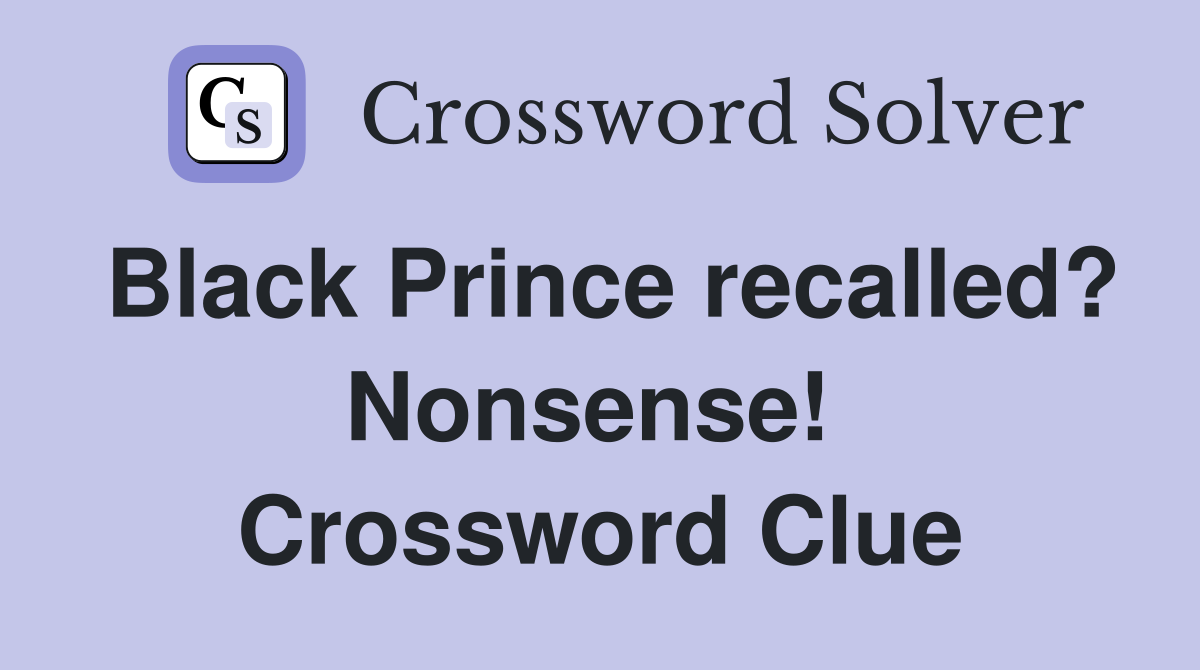Black Prince recalled? Nonsense!  Crossword Clue