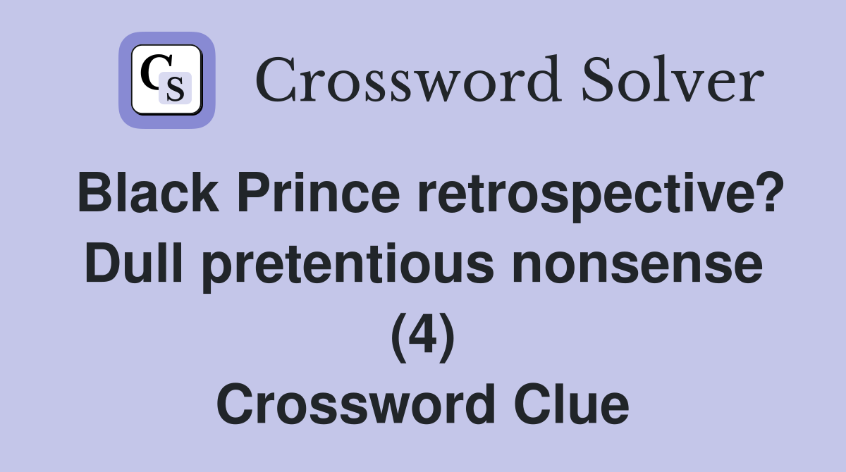 Black Prince retrospective? Dull pretentious nonsense (4) Crossword Clue