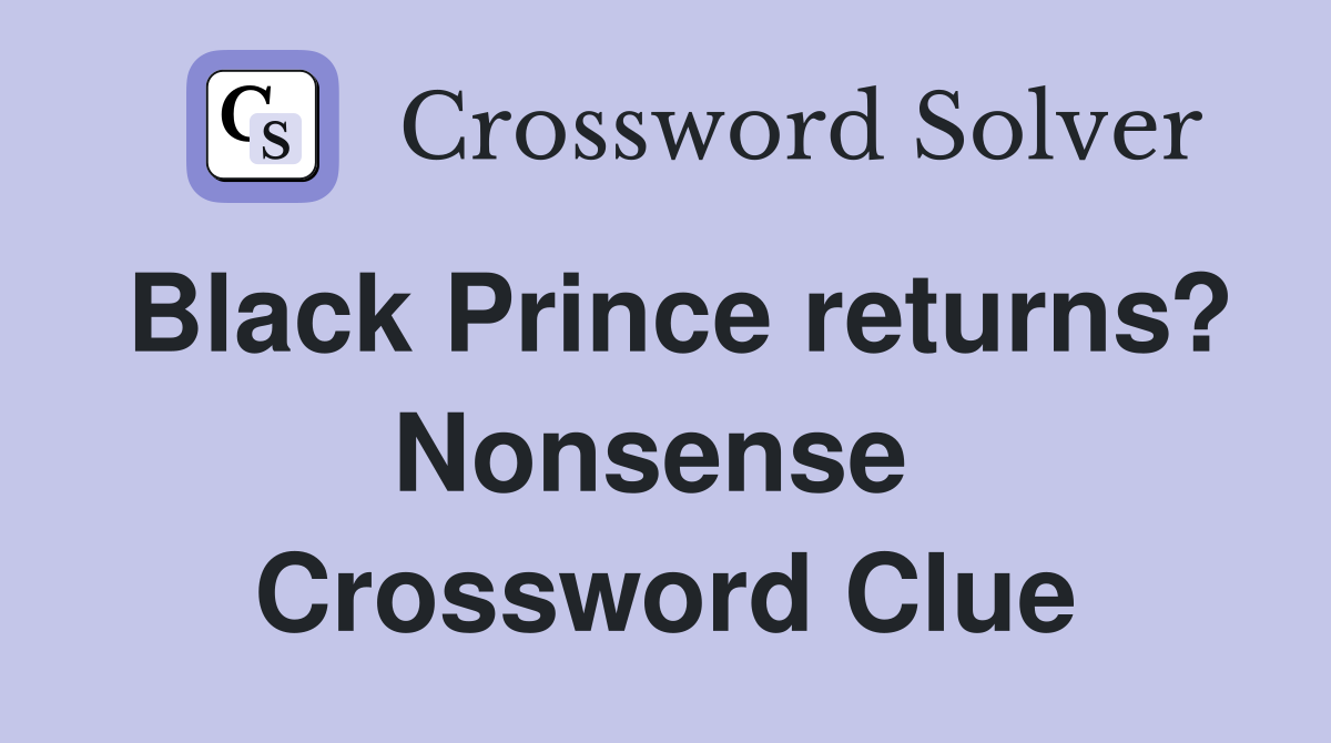 Black Prince returns? Nonsense  Crossword Clue