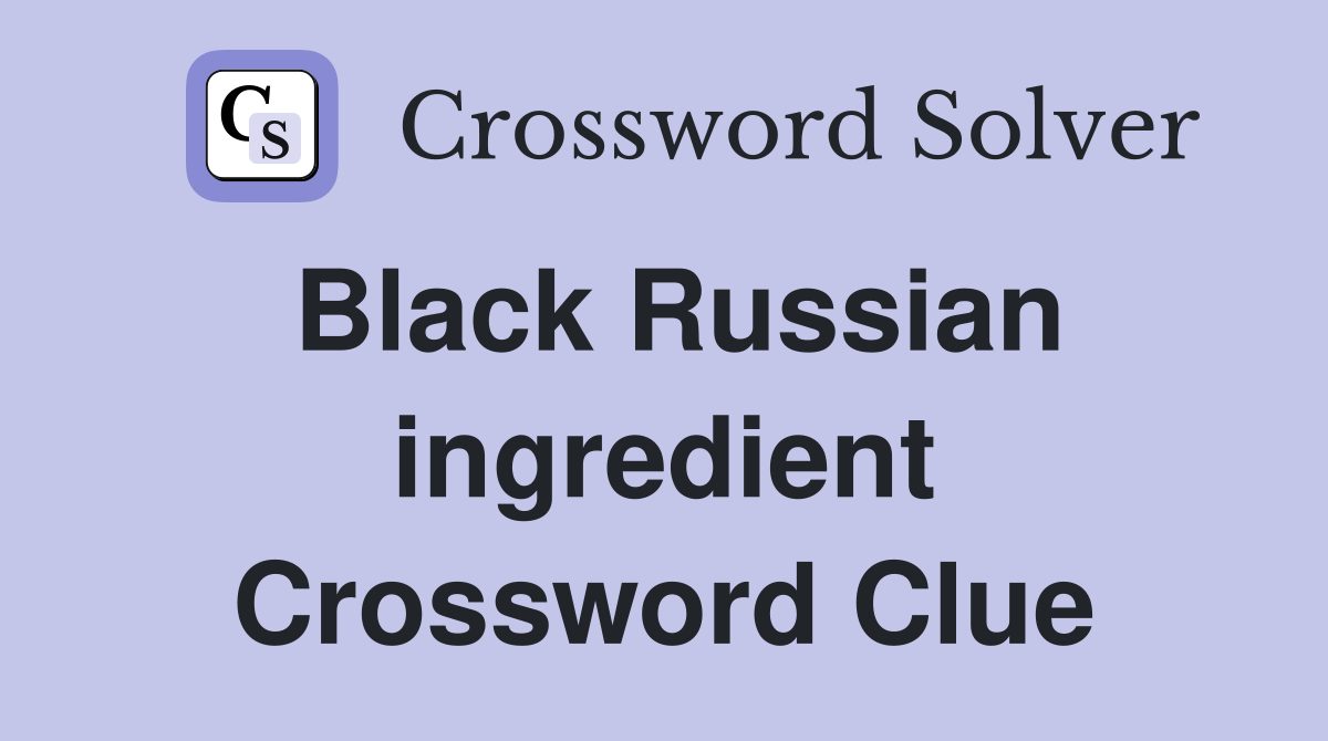 Black Russian ingredient Crossword Clue