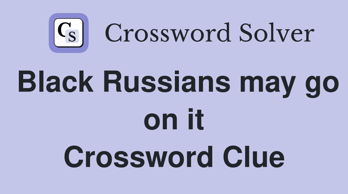 Black Russians may go on it Crossword Clue