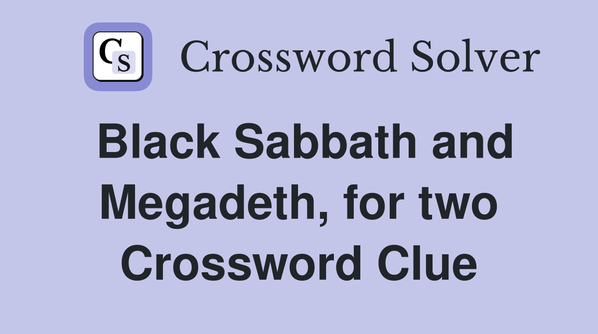 Black Sabbath and Megadeth, for two Crossword Clue