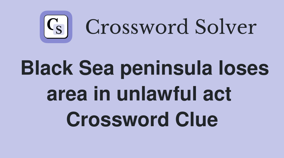 Black Sea peninsula loses area in unlawful act  Crossword Clue