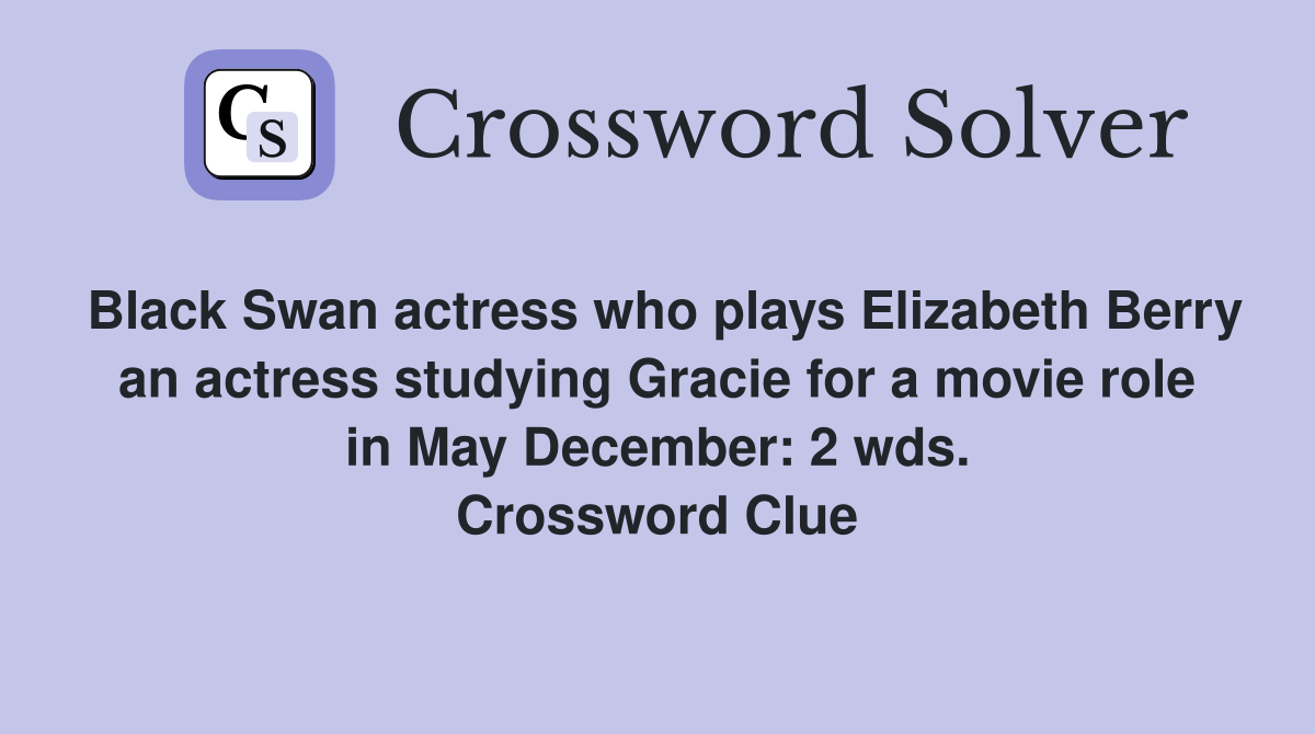 Black Swan actress who plays Elizabeth Berry an actress studying Gracie for a movie role in May December: 2 wds. Crossword Clue