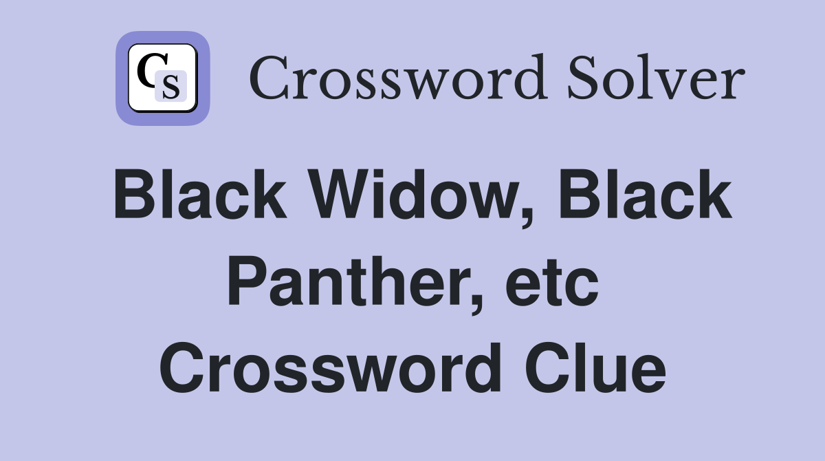 Black Widow, Black Panther, etc Crossword Clue