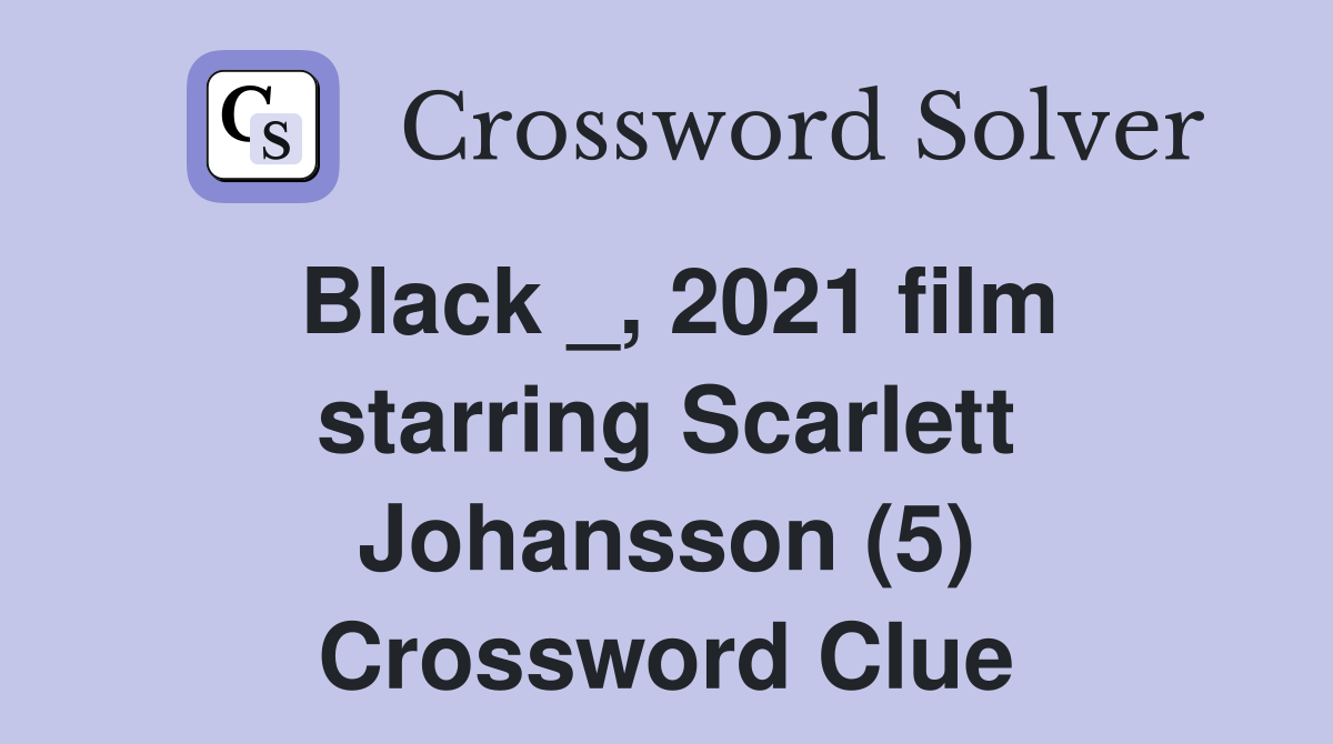Black _, 2021 film starring Scarlett Johansson (5) Crossword Clue