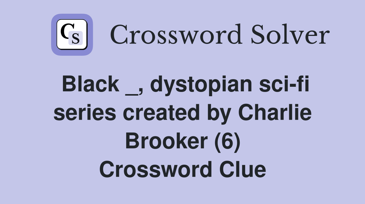 Black _, dystopian sci-fi series created by Charlie Brooker (6) Crossword Clue