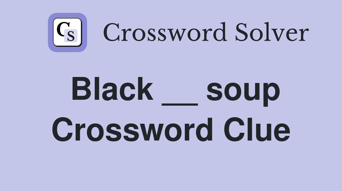 Black __ soup Crossword Clue