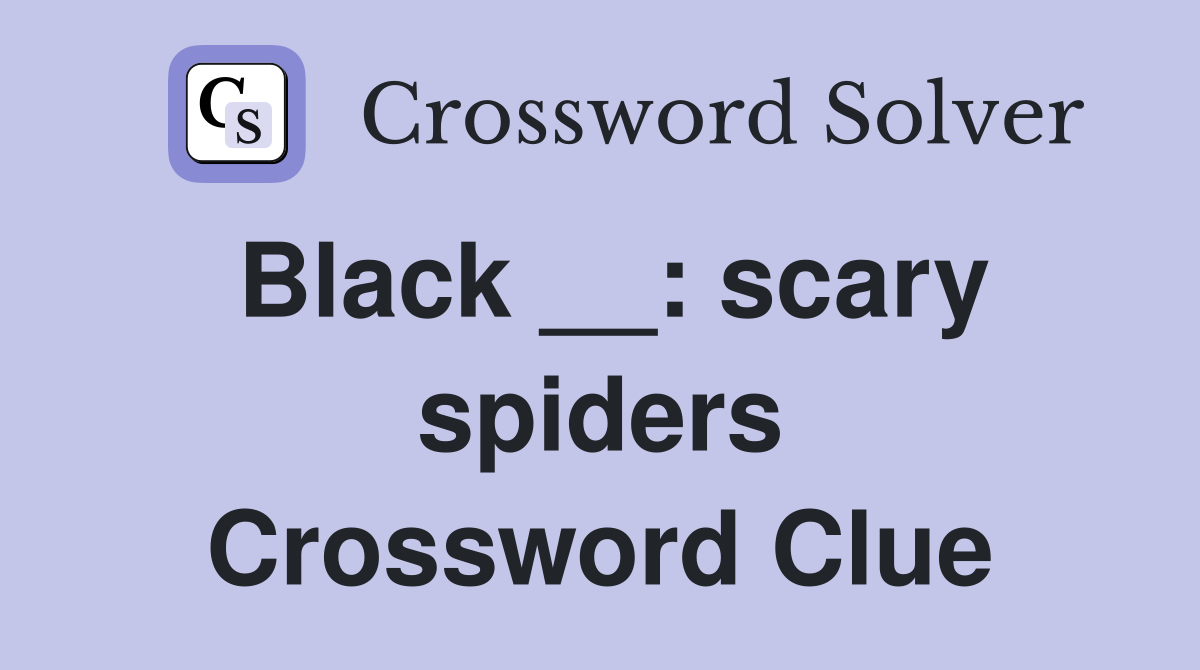 Black __: scary spiders Crossword Clue