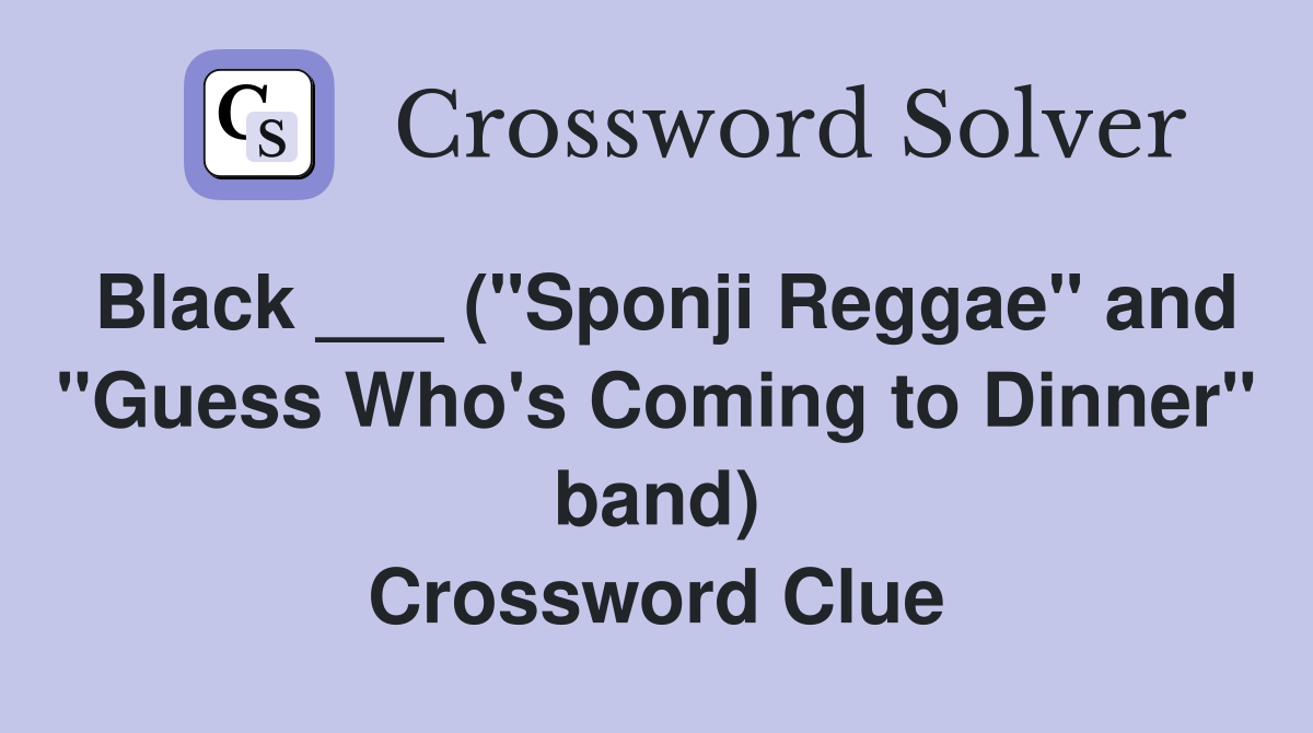 Black ___ ("Sponji Reggae" and "Guess Who's Coming to Dinner" band) Crossword Clue