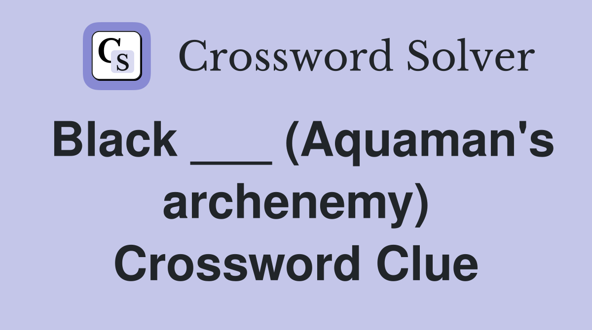 Black ___ (Aquaman's archenemy) Crossword Clue