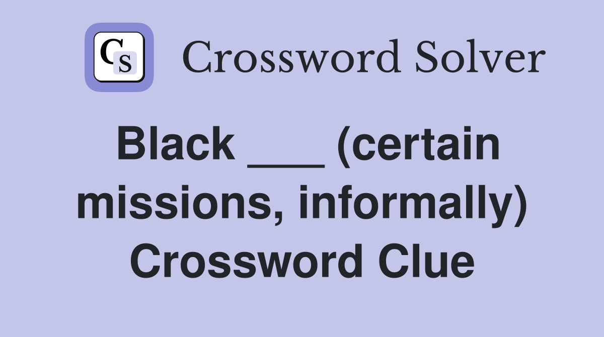 Black ___ (certain missions, informally) Crossword Clue