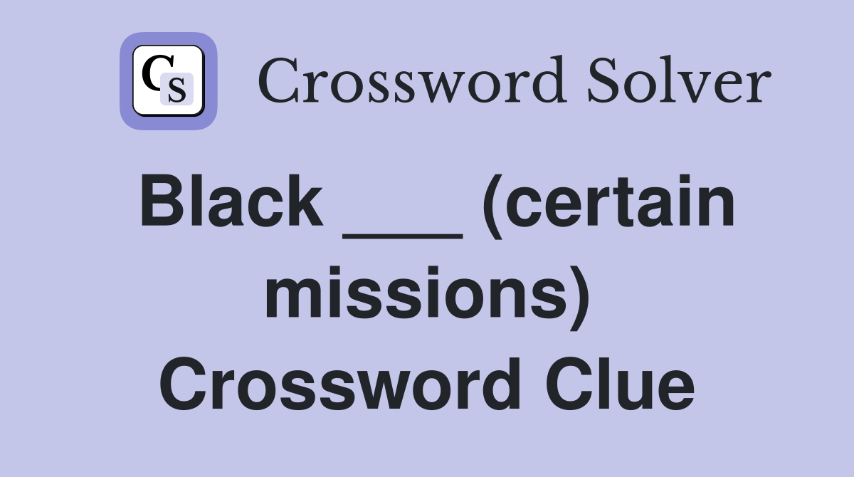Black ___ (certain missions) Crossword Clue