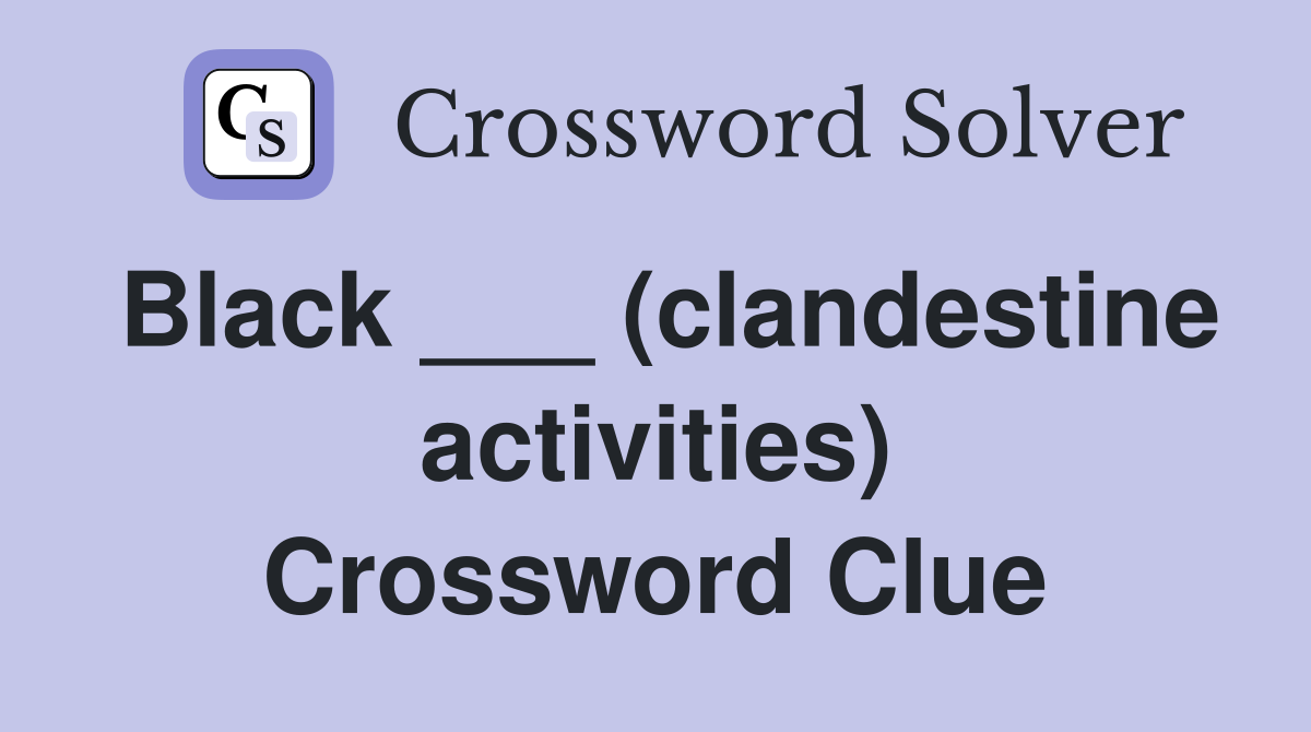 Black ___ (clandestine activities) Crossword Clue