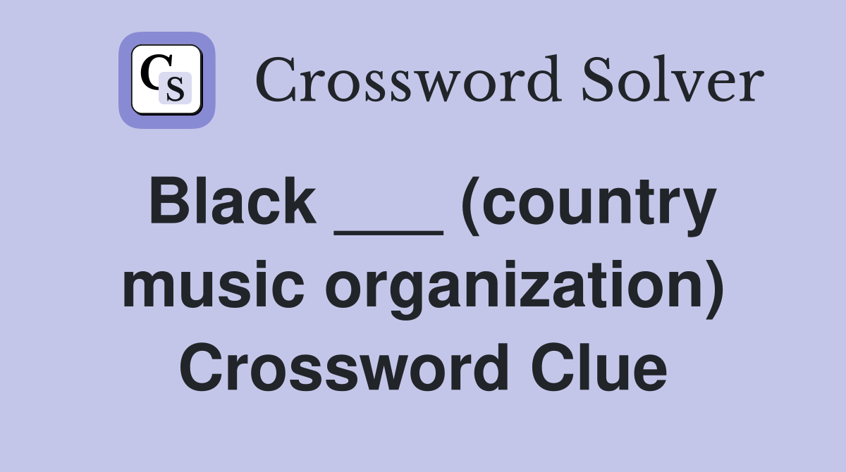 Black ___ (country music organization) Crossword Clue
