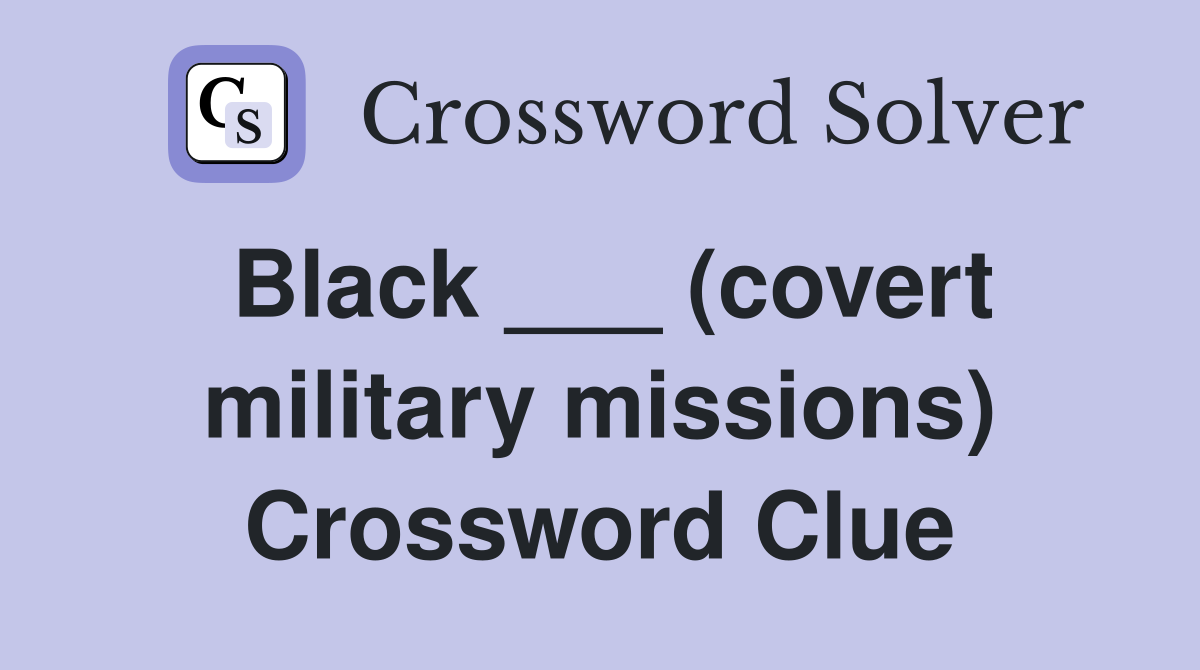 Black ___ (covert military missions) Crossword Clue
