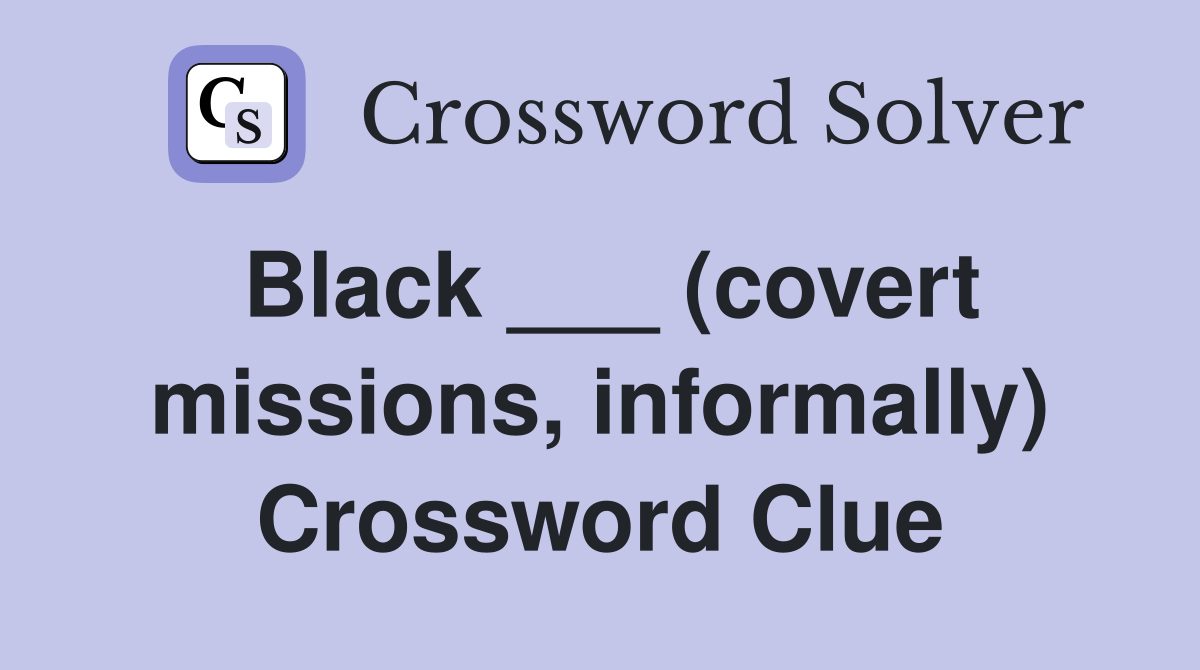 Black ___ (covert missions, informally) Crossword Clue