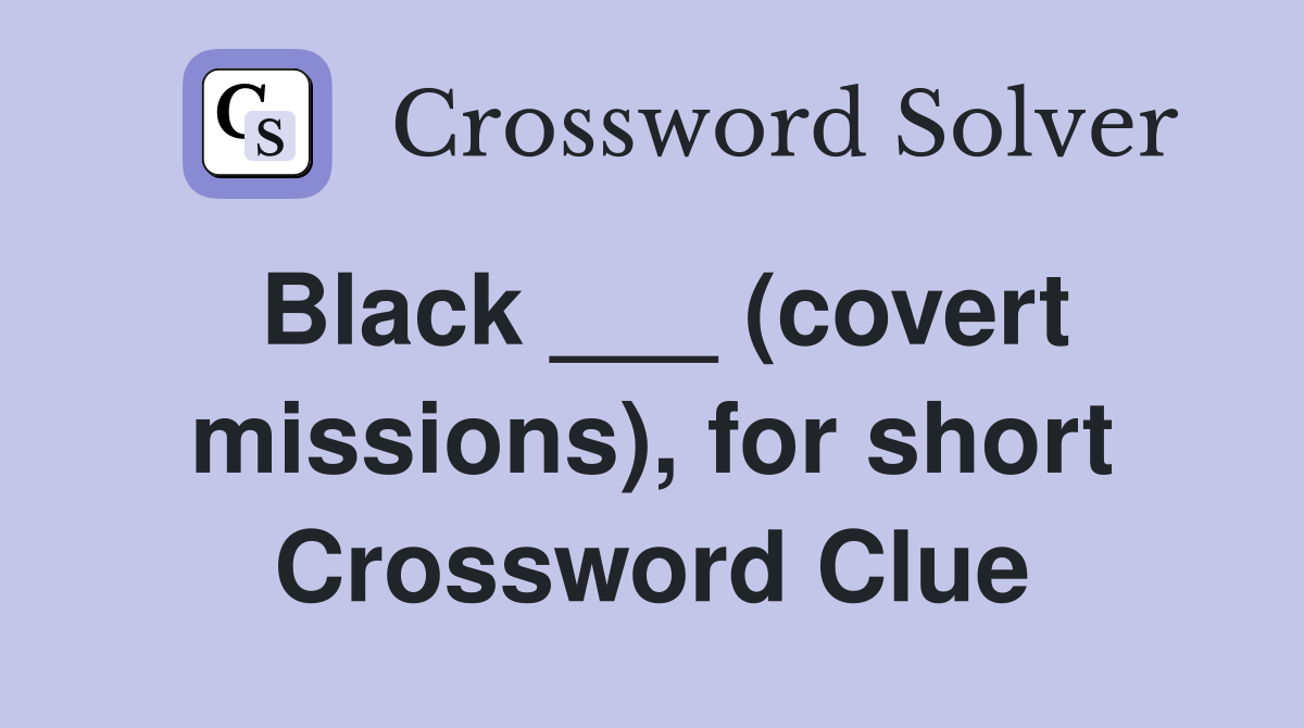 Black ___ (covert missions), for short Crossword Clue