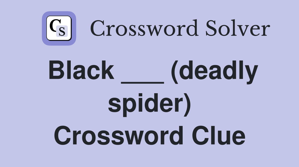 Black ___ (deadly spider) Crossword Clue