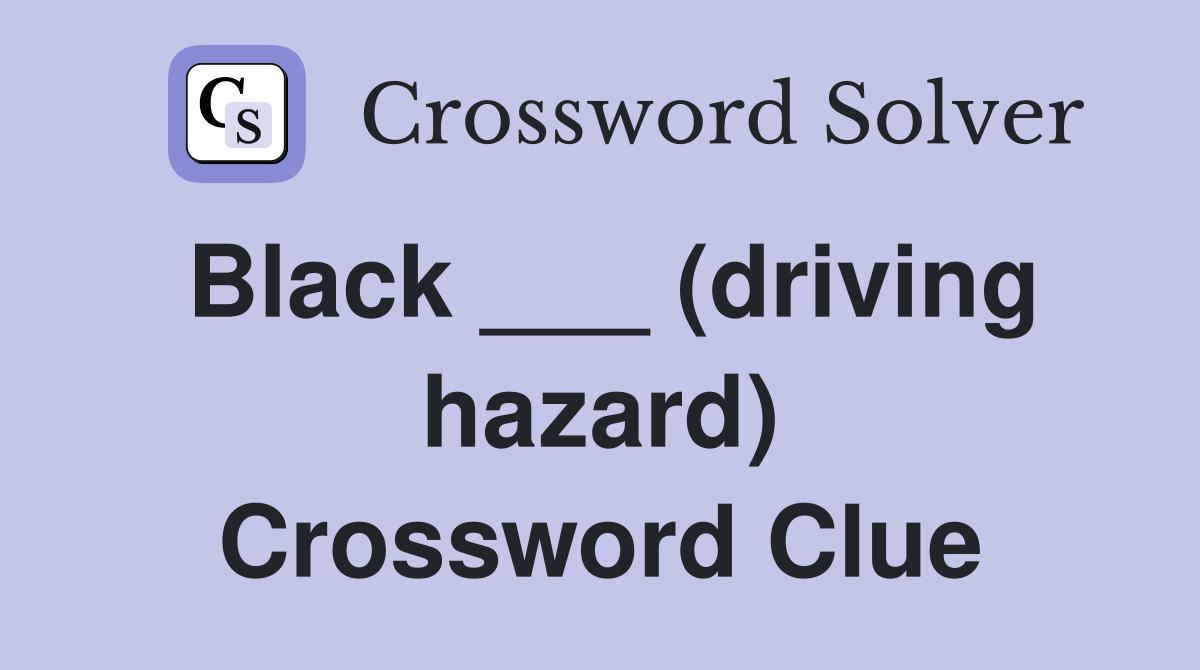 Black ___ (driving hazard) Crossword Clue