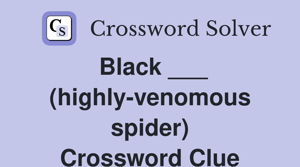 Black ___ (highly-venomous spider) Crossword Clue
