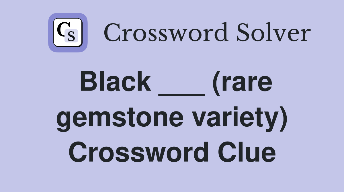 Black ___ (rare gemstone variety) Crossword Clue