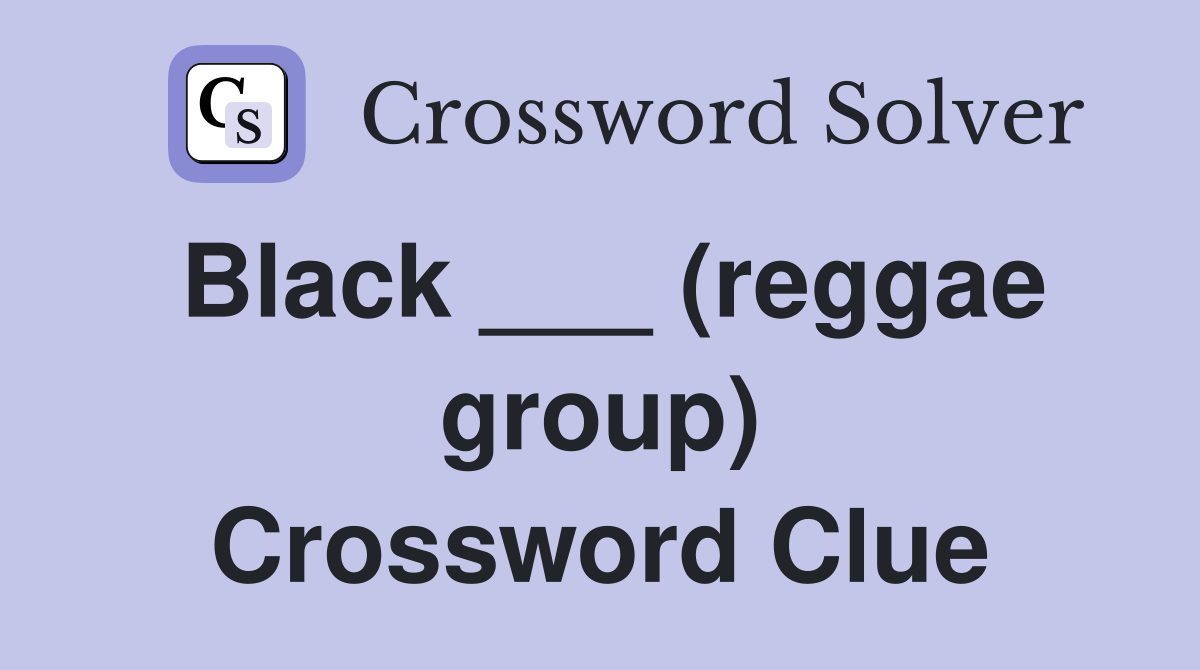 Black ___ (reggae group) Crossword Clue
