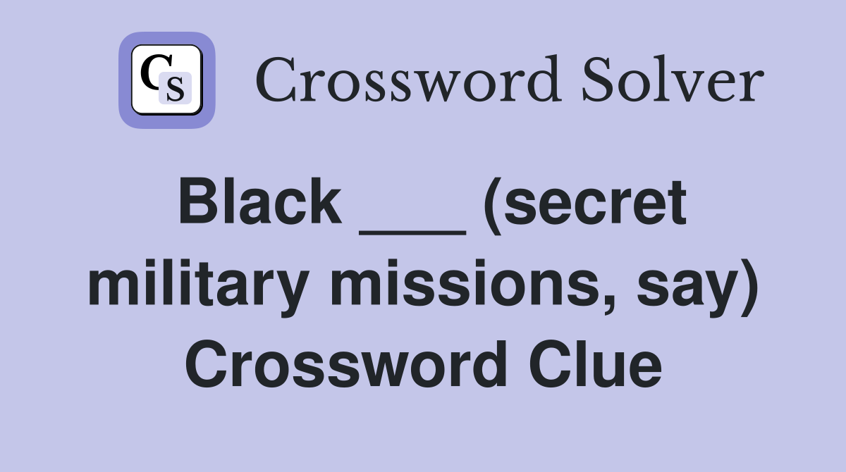 Black ___ (secret military missions, say) Crossword Clue