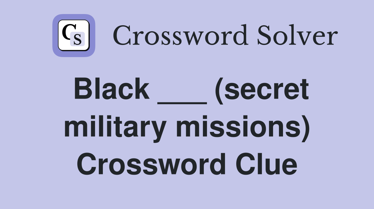 Black ___ (secret military missions) Crossword Clue