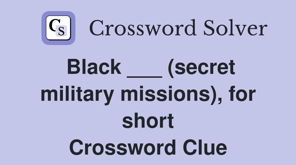 Black ___ (secret military missions), for short Crossword Clue