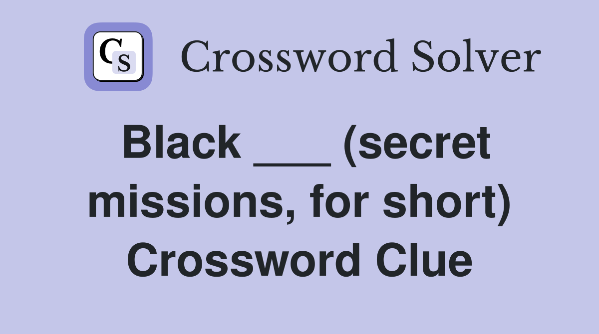 Black ___ (secret missions, for short) Crossword Clue