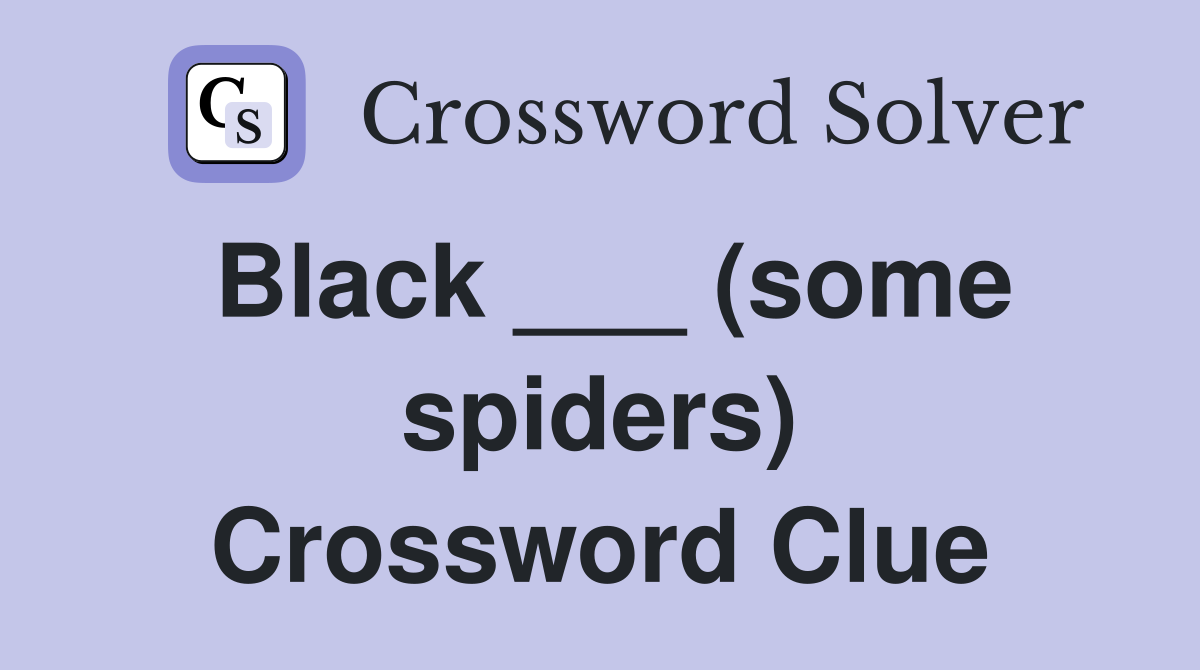 Black ___ (some spiders) Crossword Clue