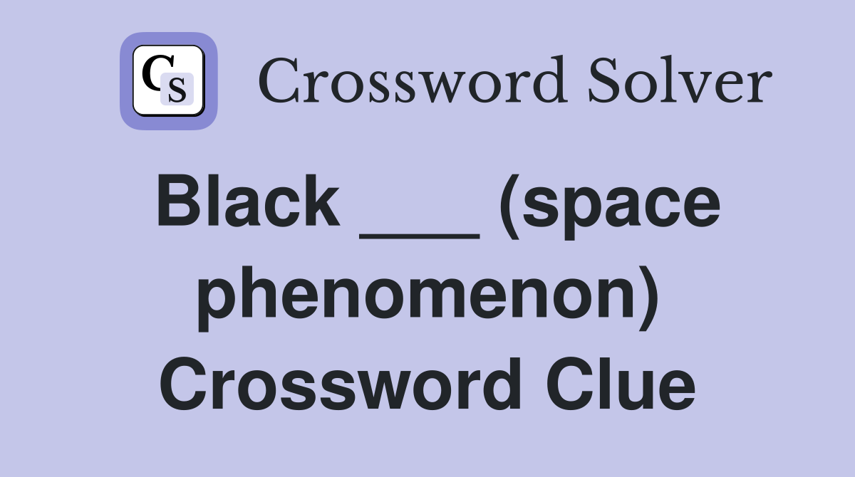 Black ___ (space phenomenon) Crossword Clue