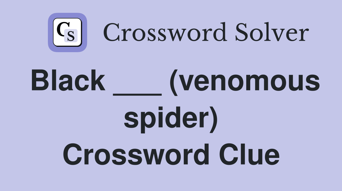 Black ___ (venomous spider) Crossword Clue