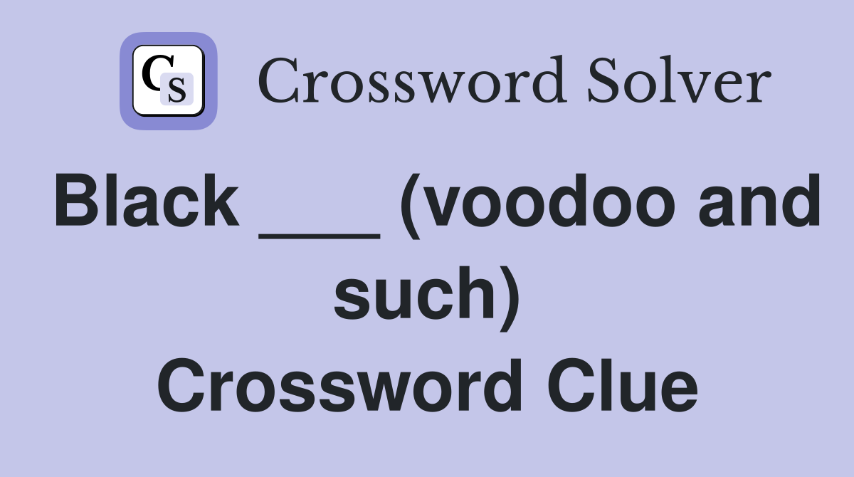 Black ___ (voodoo and such) Crossword Clue