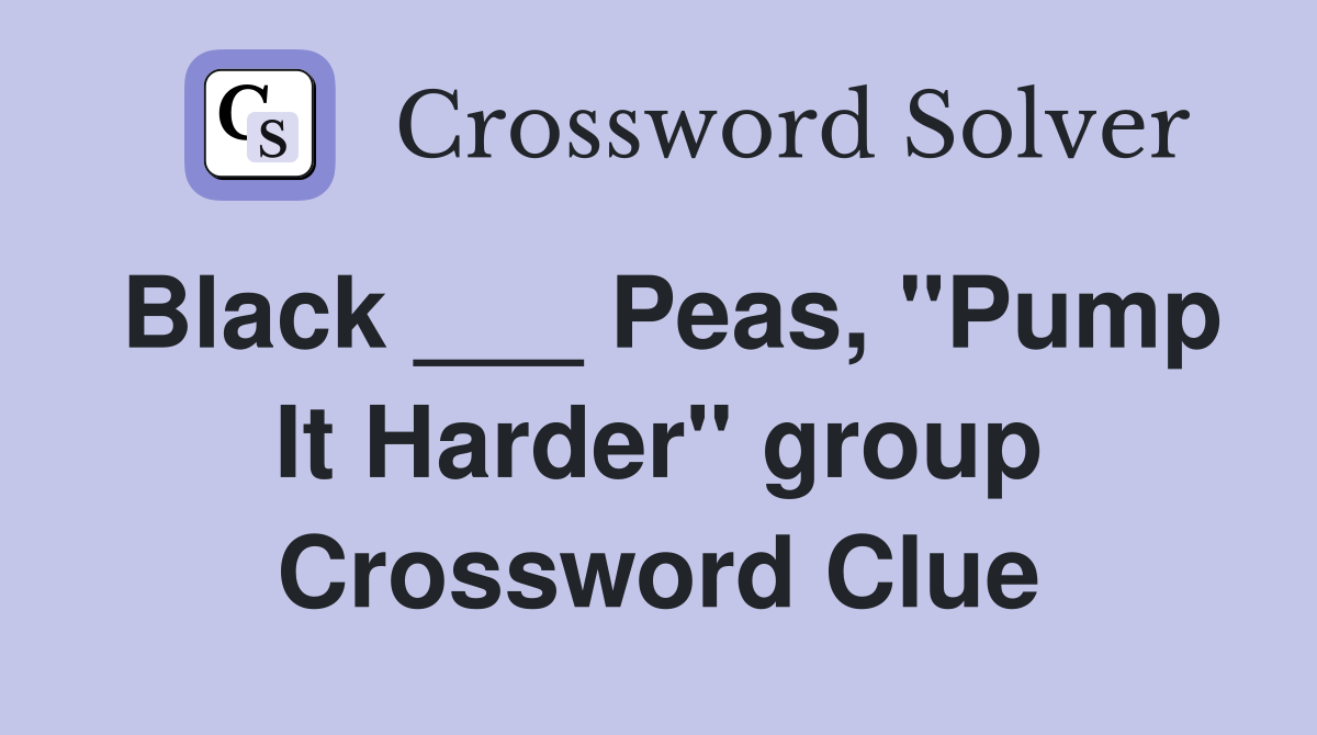 Black ___ Peas, "Pump It Harder" group Crossword Clue