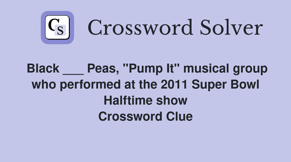 Black ___ Peas, "Pump It" musical group who performed at the 2011 Super Bowl Halftime show Crossword Clue