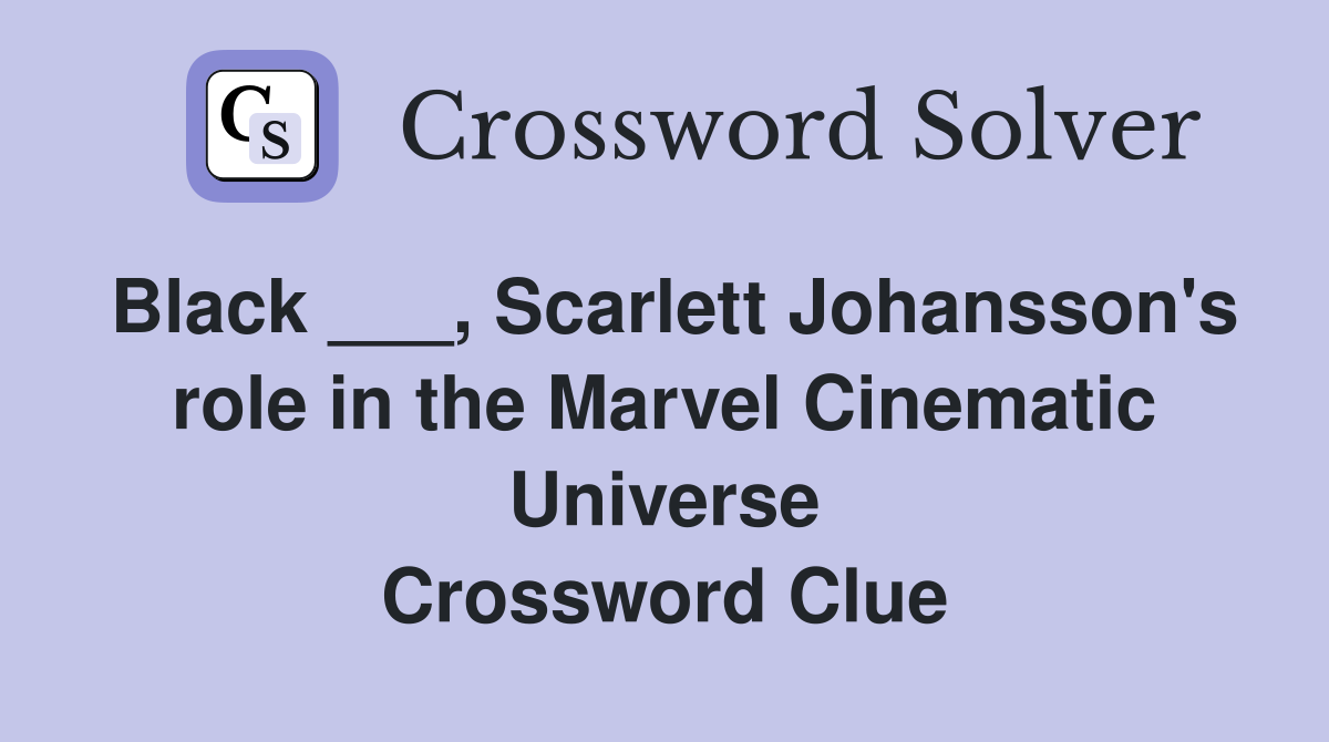 Black ___, Scarlett Johansson's role in the Marvel Cinematic Universe Crossword Clue