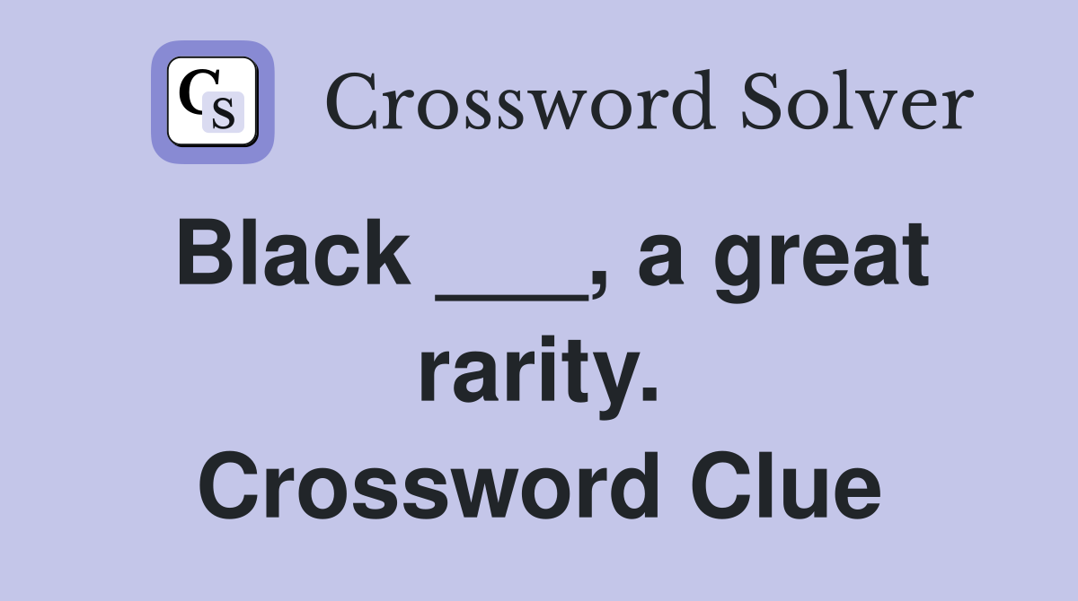 Black ___, a great rarity. Crossword Clue