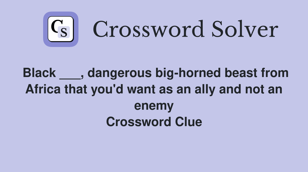 Black ___, dangerous big-horned beast from Africa that you'd want as an ally and not an enemy Crossword Clue